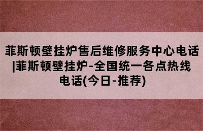 菲斯顿壁挂炉售后维修服务中心电话|菲斯顿壁挂炉-全国统一各点热线电话(今日-推荐)